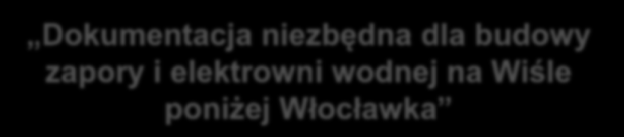 Dokumentacja niezbędna dla budowy zapory i elektrowni wodnej na Wiśle poniżej Włocławka Budowa Zapory i Elektrowni Wodnej na rzece Wiśle Wielowariantowa Analiza