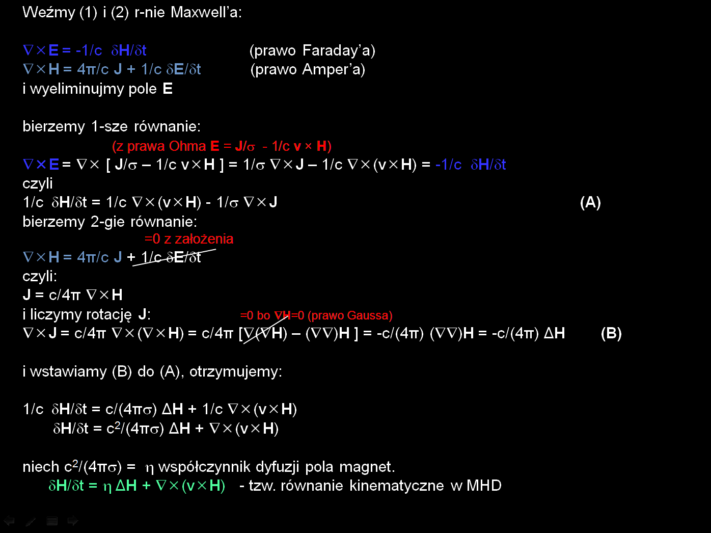 Weźmy (1) i (2) r-nie Maxwell a: E = -1/c H/ t H = 4π/c J + 1/c E/ t i wyeliminujmy pole E (prawo Faraday a) (prawo Amper a) bierzemy 1-sze równanie: (z prawa Ohma E = J/ - 1/c v H) E = [ J/ 1/c v H