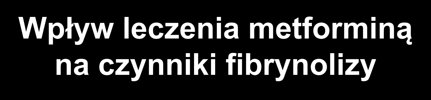 ng/ml AU/ml Ul/ml Wpływ leczenia metforminą na czynniki fibrynolizy Antygen PAI-1 Aktywność PAI-1 Aktywność tpa 26 25 24 23 40 35 1,6 1,4 22 21 30 20 19 18 17 0 3 6 12 18