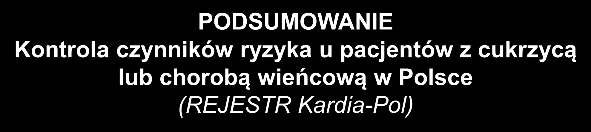 PODSUMOWANIE Kontrola czynników ryzyka u pacjentów z cukrzycą lub chorobą wieńcową w Polsce (REJESTR Kardia-Pol) W 20 losowo wybranych ośrodkach lekarzy pierwszego kontaktu w okresie od stycznia do