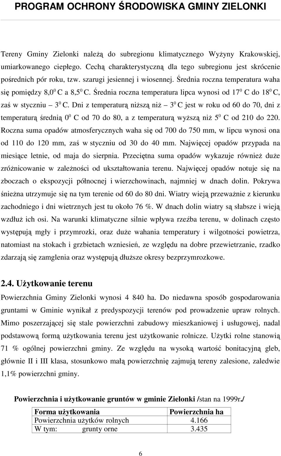 Dni z temperaturą niŝszą niŝ 3 0 C jest w roku od 60 do 70, dni z temperaturą średnią 0 0 C od 70 do 80, a z temperaturą wyŝszą niŝ 5 0 C od 210 do 220.