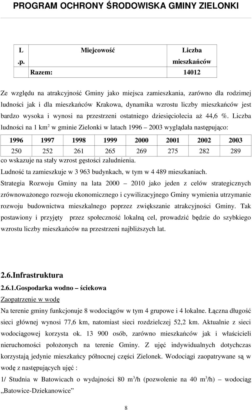 Liczba ludności na 1 km 2 w gminie Zielonki w latach 1996 2003 wyglądała następująco: 1996 1997 1998 1999 2000 2001 2002 2003 250 252 261 265 269 275 282 289 co wskazuje na stały wzrost gęstości