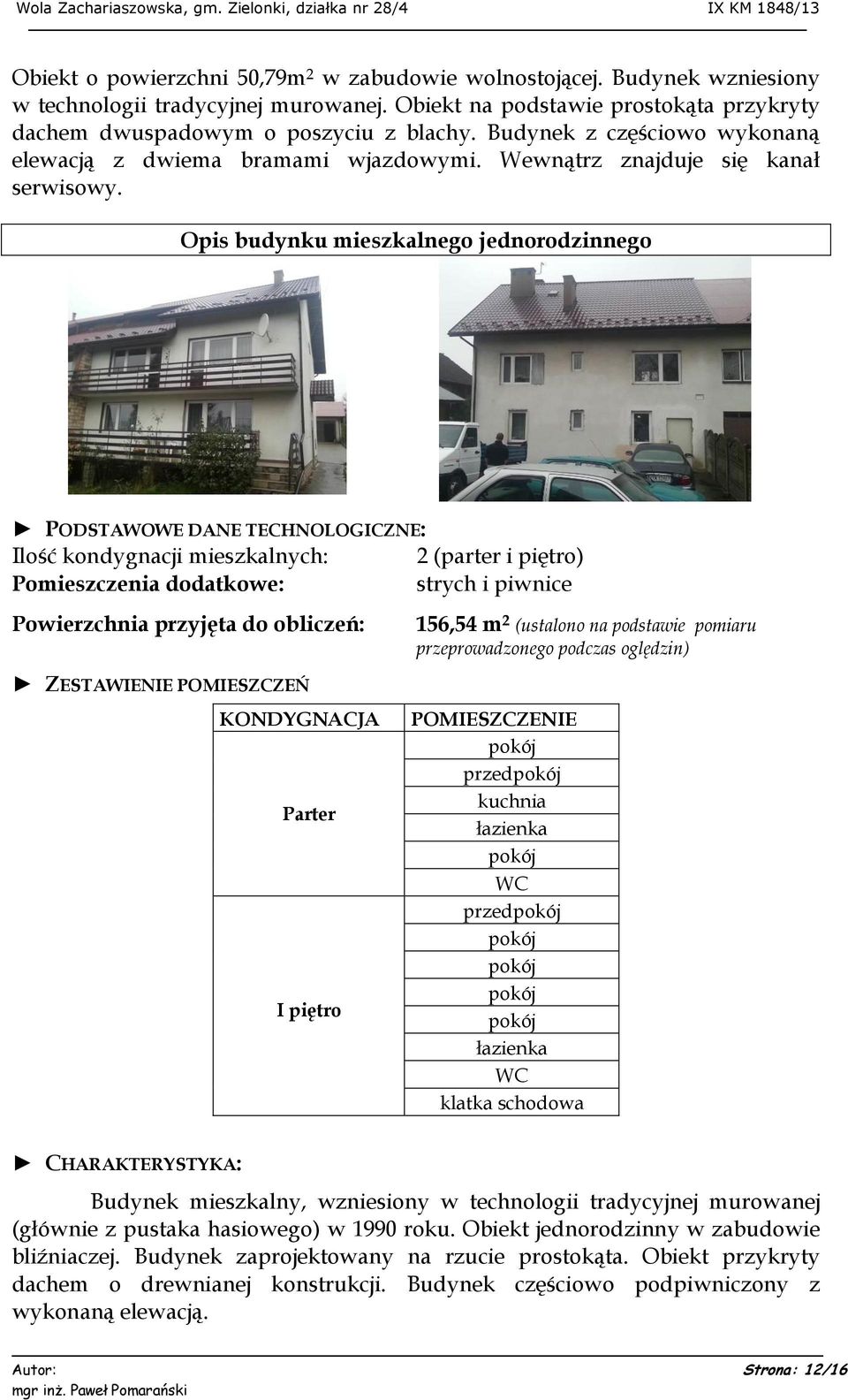 Opis budynku mieszkalnego jednorodzinnego PODSTAWOWE DANE TECHNOLOGICZNE: Ilość kondygnacji mieszkalnych: Pomieszczenia dodatkowe: Powierzchnia przyjęta do obliczeń: 2 (parter i piętro) strych i