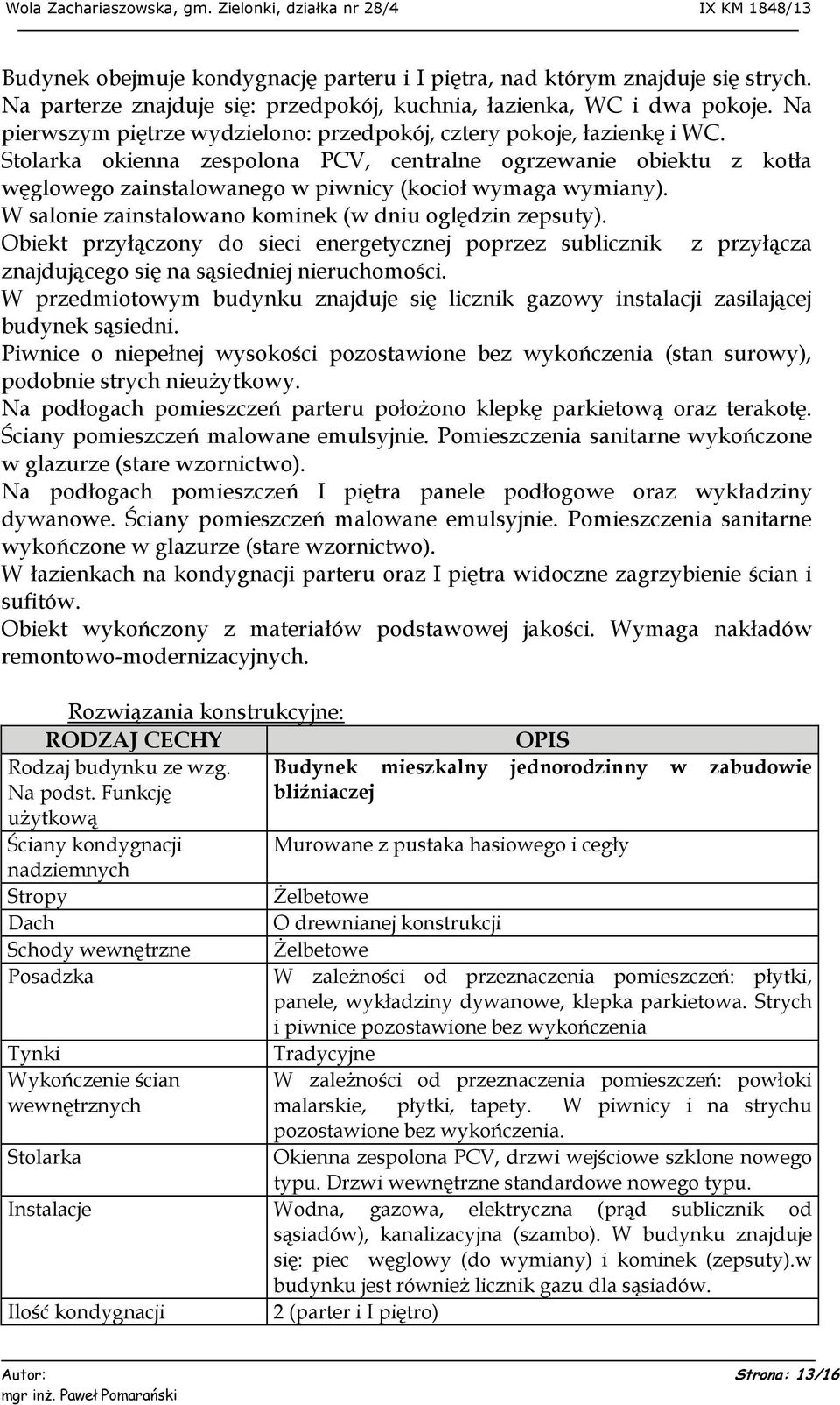 Stolarka okienna zespolona PCV, centralne ogrzewanie obiektu z kotła węglowego zainstalowanego w piwnicy (kocioł wymaga wymiany). W salonie zainstalowano kominek (w dniu oględzin zepsuty).