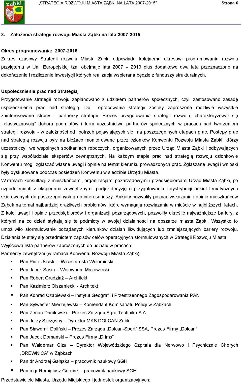 Unii Europejskiej tzn. obejmuje lata 2007 2013 plus dodatkowe dwa lata przeznaczone na dokończenie i rozliczenie inwestycji których realizacja wspierana będzie z funduszy strukturalnych.