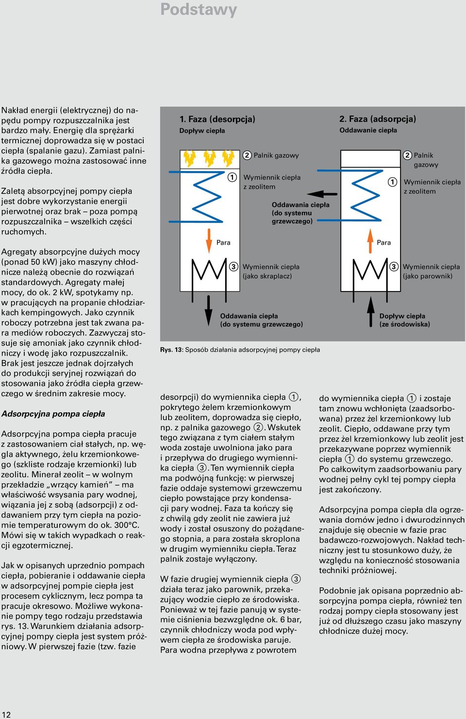 Zaletą absorpcyjnej pompy ciepła jest dobre wykorzystanie energii pierwotnej oraz brak poza pompą rozpuszczalnika wszelkich części ruchomych.