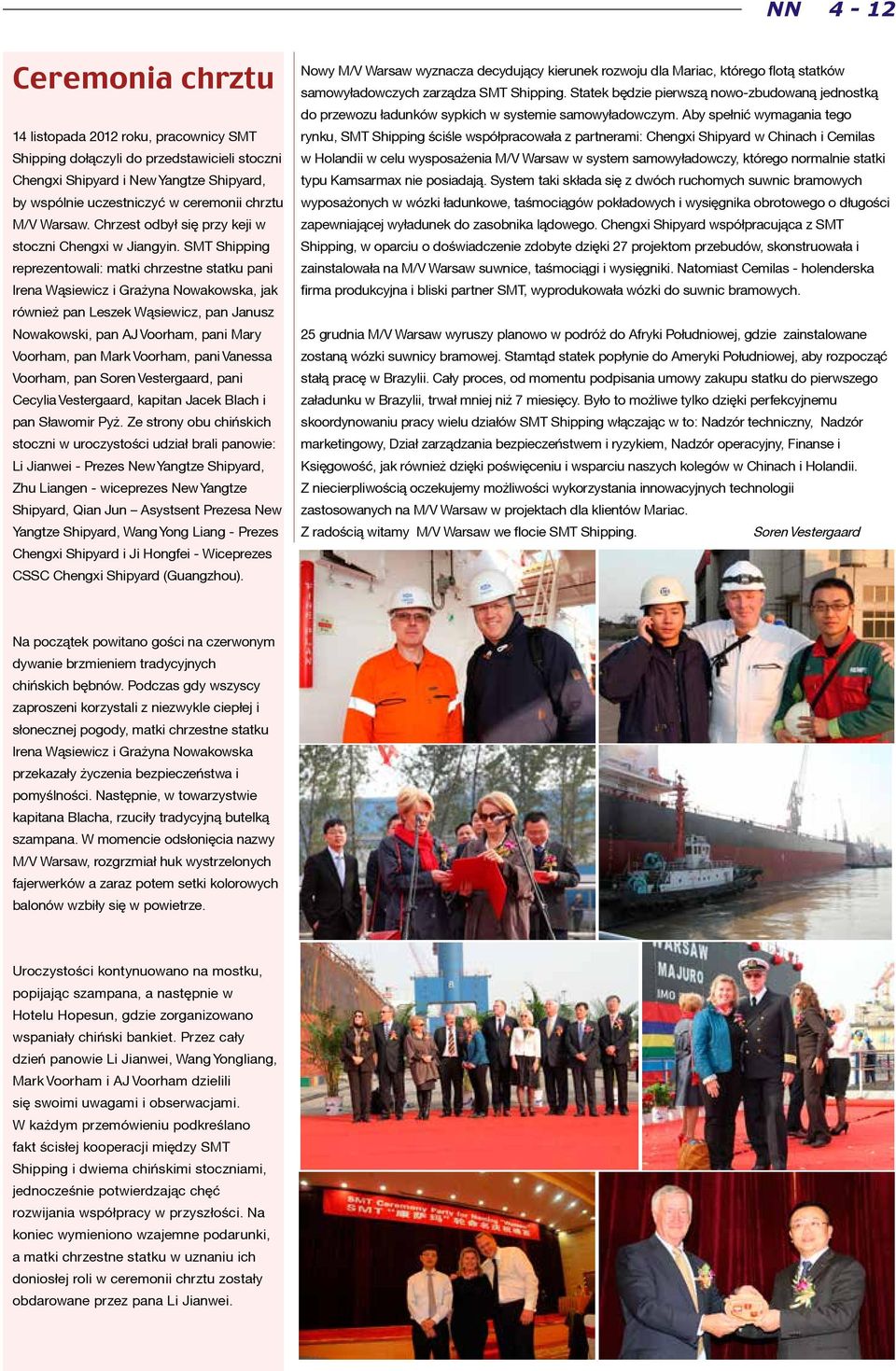 SMT Shipping reprezentowali: matki chrzestne statku pani Irena Wąsiewicz i Grażyna Nowakowska, jak również pan Leszek Wąsiewicz, pan Janusz Nowakowski, pan AJ Voorham, pani Mary Voorham, pan Mark