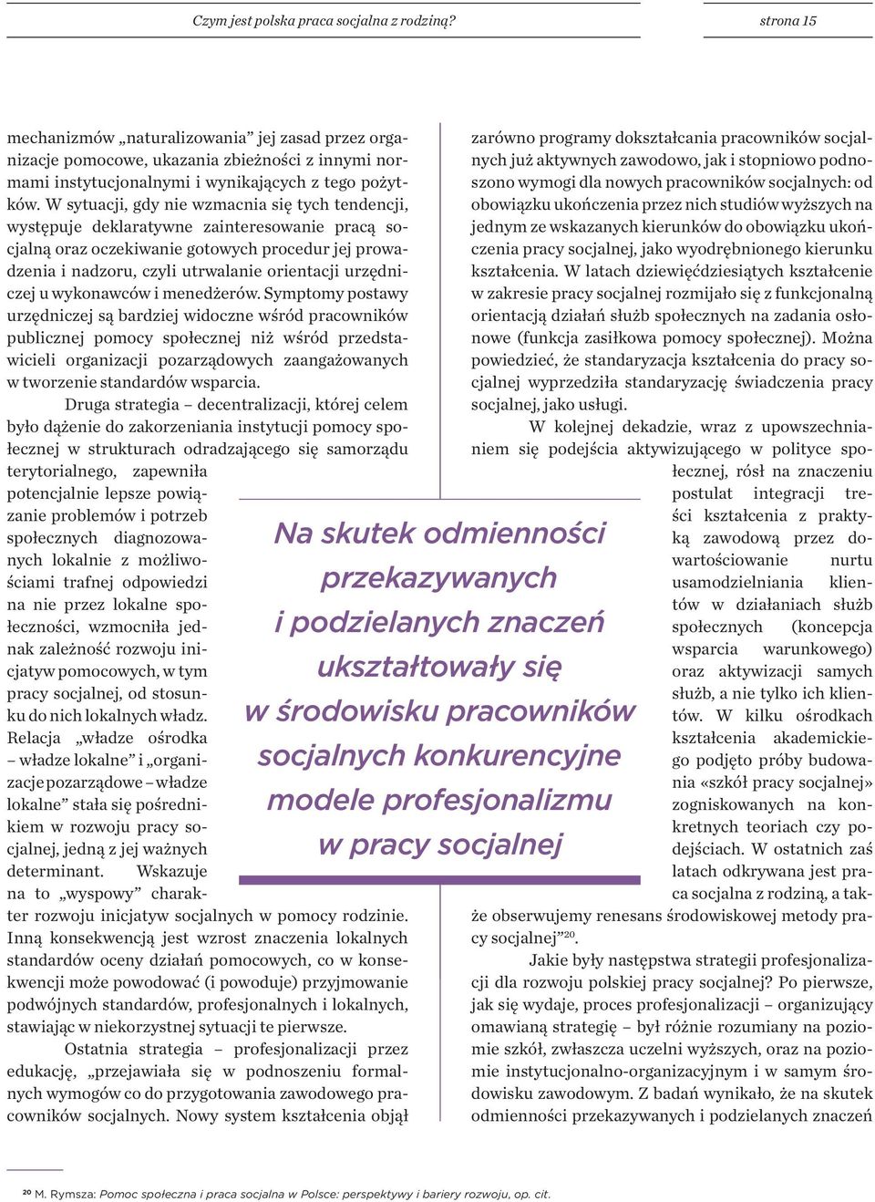 W sytuacji, gdy nie wzmacnia się tych tendencji, występuje deklaratywne zainteresowanie pracą socjalną oraz oczekiwanie gotowych procedur jej prowadzenia i nadzoru, czyli utrwalanie orientacji