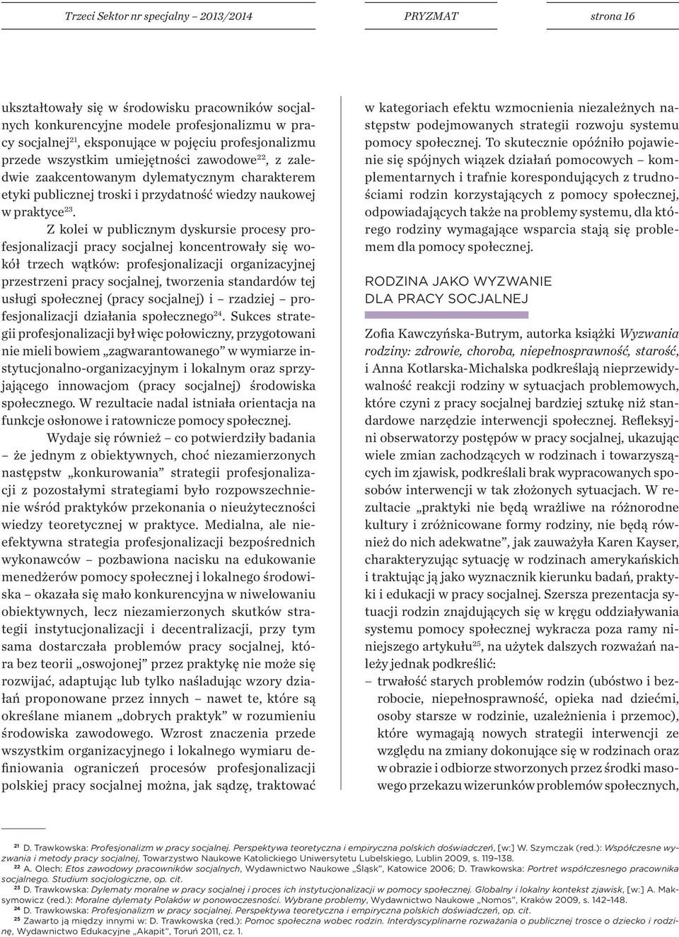 Z kolei w publicznym dyskursie procesy profesjonalizacji pracy socjalnej koncentrowały się wokół trzech wątków: profesjonalizacji organizacyjnej przestrzeni pracy socjalnej, tworzenia standardów tej