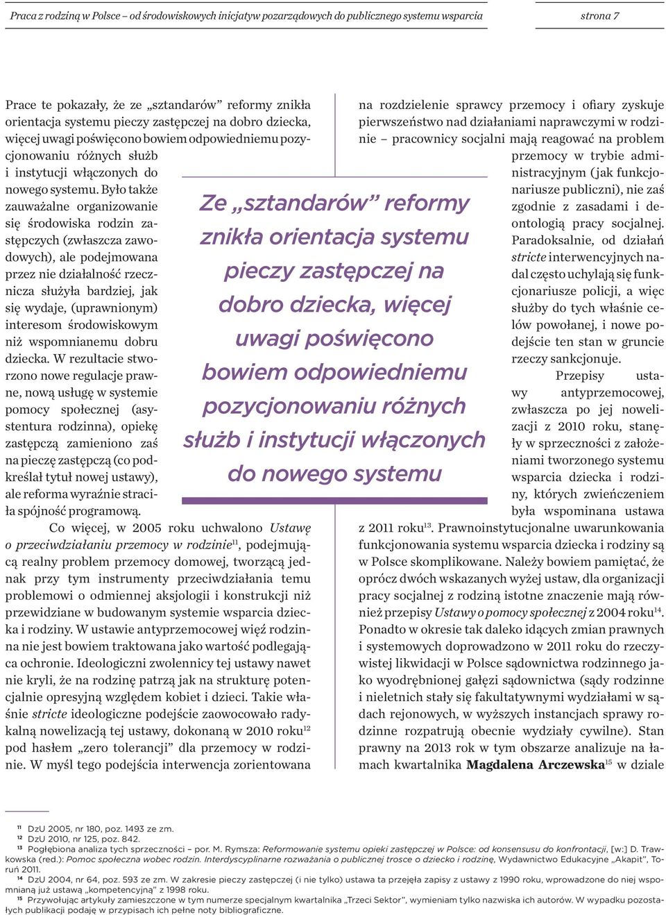 Było także zauważalne organizowanie się środowiska rodzin zastępczych (zwłaszcza zawodowych), ale podejmowana przez nie działalność rzecznicza służyła bardziej, jak się wydaje, (uprawnionym)