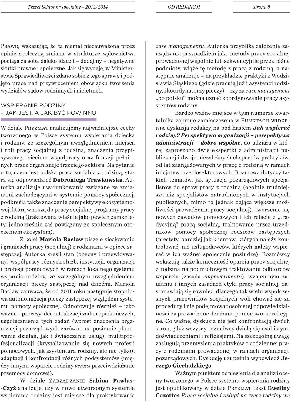 Jak się wydaje, w Ministerstwie Sprawiedliwości zdano sobie z tego sprawę i podjęto prace nad przywróceniem obowiązku tworzenia wydziałów sądów rodzinnych i nieletnich.