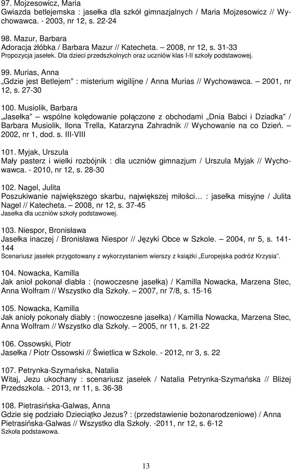 2001, nr 12, s. 27-30 100. Musiolik, Barbara Jasełka wspólne kolędowanie połączone z obchodami Dnia Babci i Dziadka / Barbara Musiolik, Ilona Trella, Katarzyna Zahradnik // Wychowanie na co Dzień.