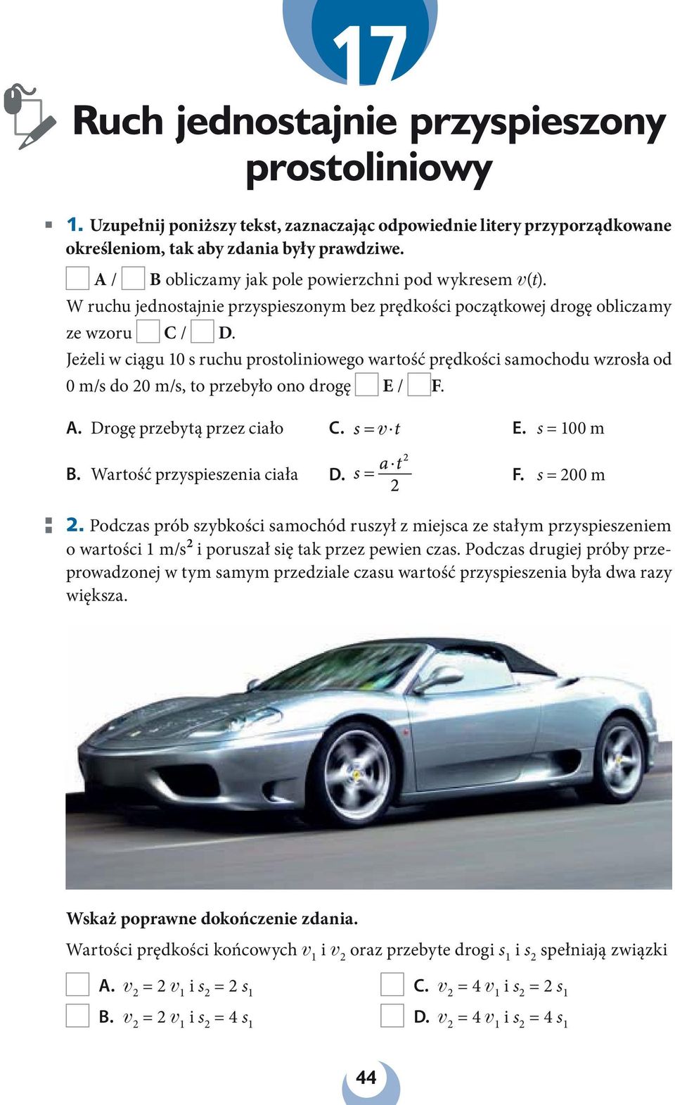 Jeżeli w ciągu 10 s ruchu prostoliniowego wartość prędkości samochodu wzrosła od 0 m/s do 20 m/s, to przebyło ono drogę E / F. A. Drogę przebytą przez ciało C. E. s = 100 m B.