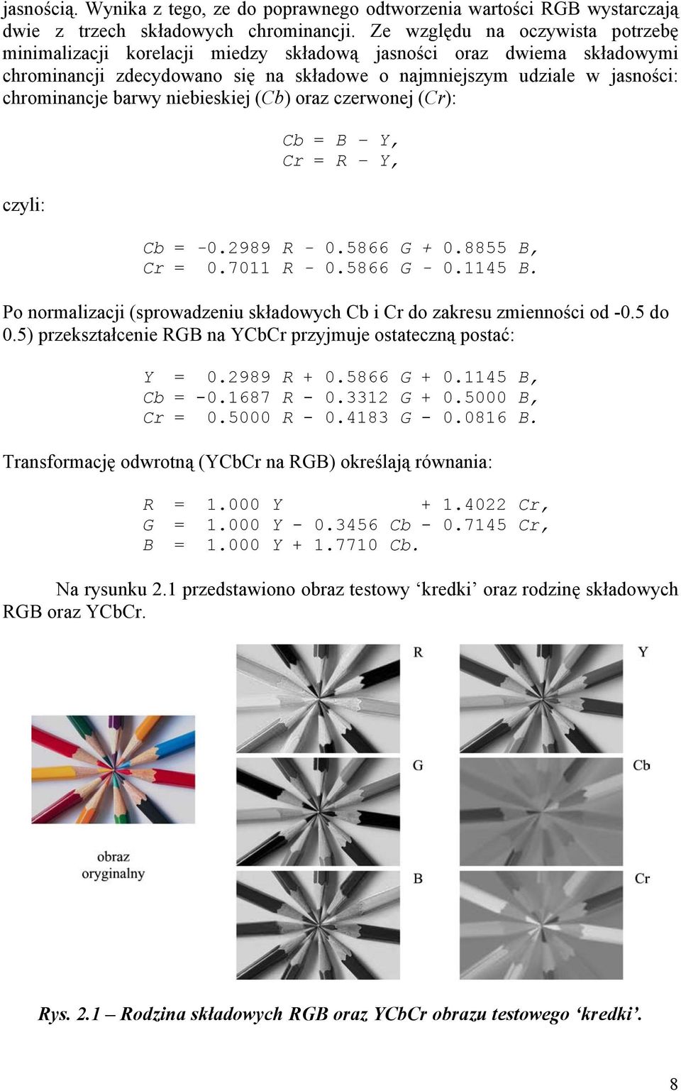 niebieskiej (Cb) oraz czerwonej (Cr): czyli: Cb = B Y, Cr = R Y, Cb = -0.2989 R - 0.5866 G + 0.8855 B, Cr = 0.7011 R - 0.5866 G - 0.1145 B.