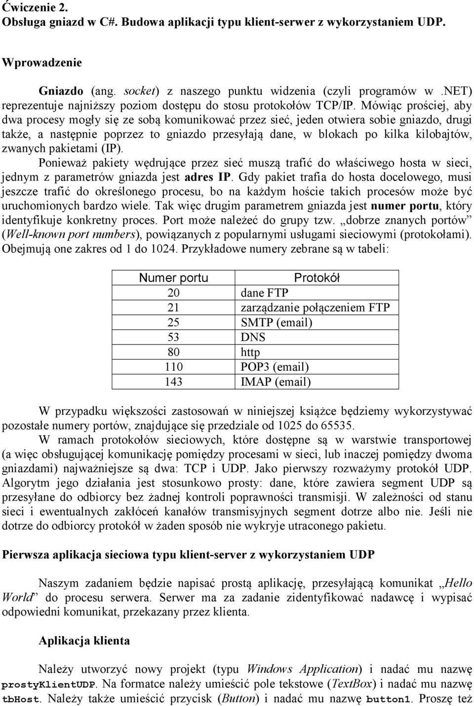 Mówiąc prościej, aby dwa procesy mogły się ze sobą komunikować przez sieć, jeden otwiera sobie gniazdo, drugi także, a następnie poprzez to gniazdo przesyłają dane, w blokach po kilka kilobajtów,