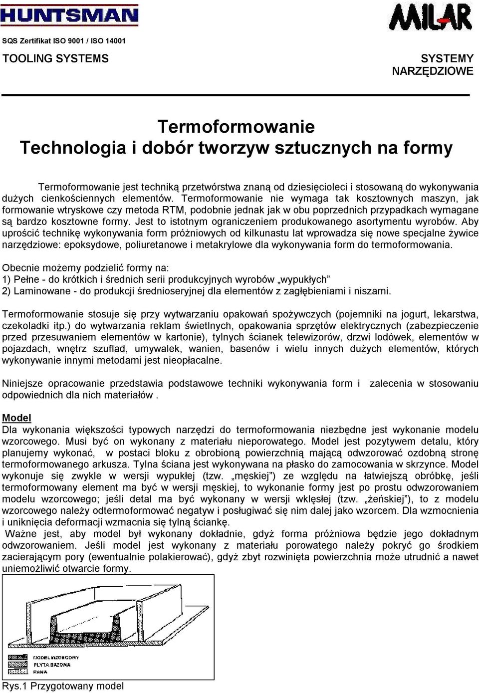 Termoformowanie nie wymaga tak kosztownych maszyn, jak formowanie wtryskowe czy metoda RTM, podobnie jednak jak w obu poprzednich przypadkach wymagane są bardzo kosztowne formy.