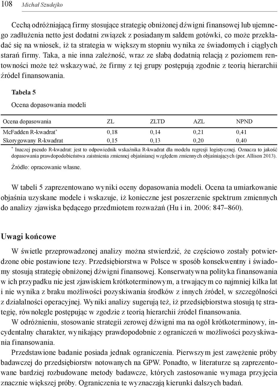 Taka, a nie inna zależność, wraz ze słabą dodatnią relacją z poziomem rentowności może też wskazywać, że firmy z tej grupy postępują zgodnie z teorią hierarchii źródeł finansowania.