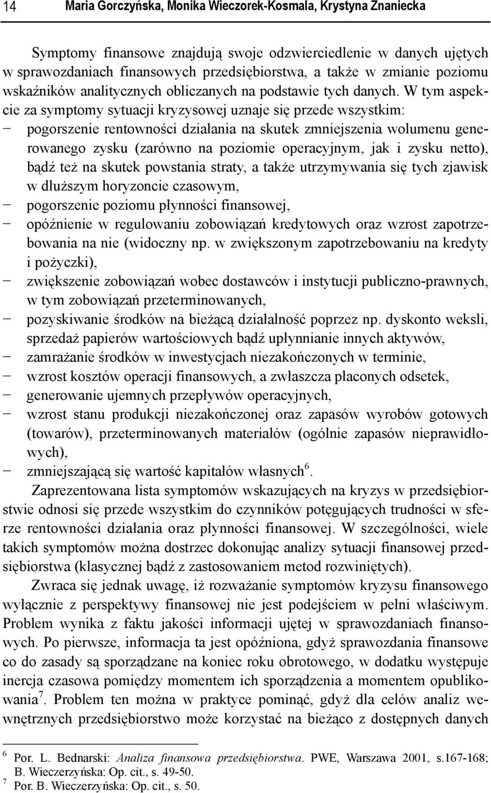 W tym aspekcie za symptomy sytuacji kryzysowej uznaje się przede wszystkim: pogorszenie rentowności działania na skutek zmniejszenia wolumenu generowanego zysku (zarówno na poziomie operacyjnym, jak