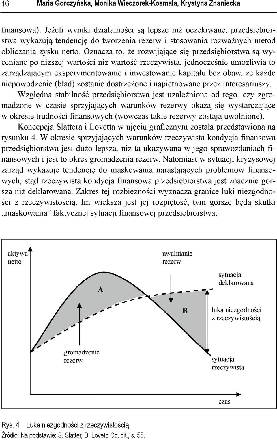 Oznacza to, że rozwijające się przedsiębiorstwa są wyceniane po niższej wartości niż wartość rzeczywista, jednocześnie umożliwia to zarządzającym eksperymentowanie i inwestowanie kapitału bez obaw,