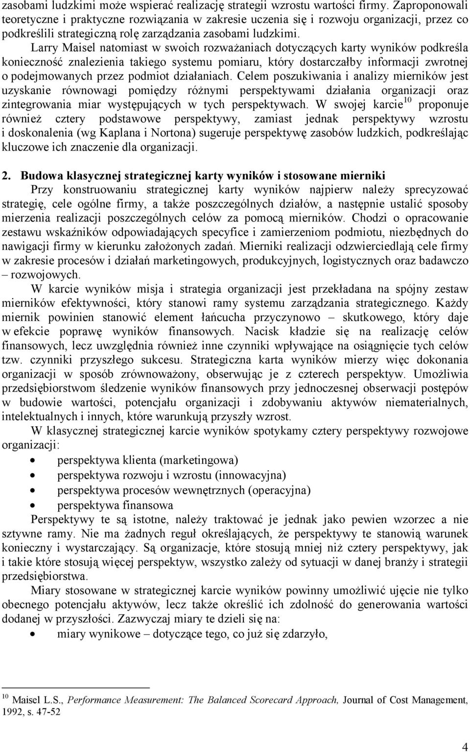 Larry Maisel natomiast w swoich rozważaniach dotyczących karty wyników podkreśla konieczność znalezienia takiego systemu pomiaru, który dostarczałby informacji zwrotnej o podejmowanych przez podmiot