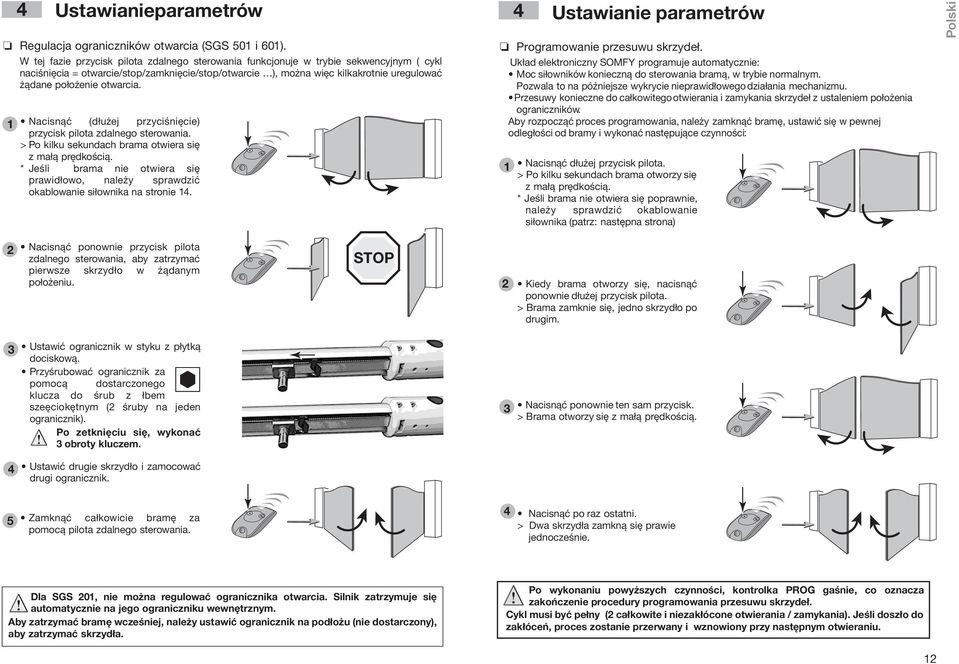 otwarcia. Nacisnąć (dłużej przyciśnięcie) przycisk pilota zdalnego sterowania. > Po kilku sekundach brama otwiera się z małą prędkością.