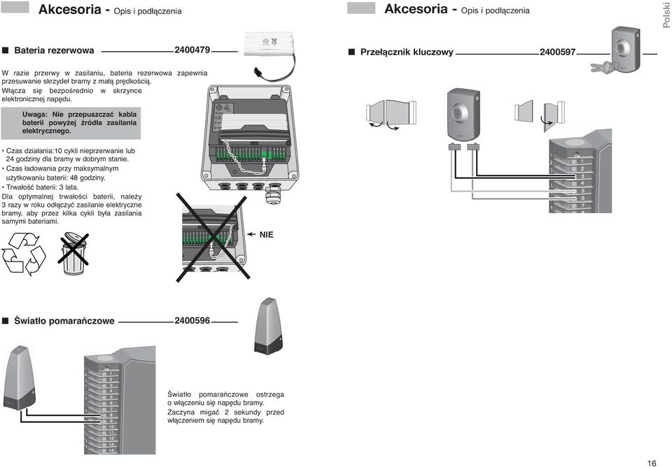PROG ON/OFF Czas działania:0 cykli nieprzerwanie lub godziny dla bramy w dobrym stanie. Czas ładowania przy maksymalnym użytkowaniu baterii: 8 godziny. Trwałość baterii: lata.