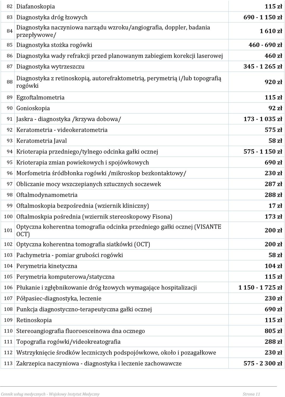 topografią rogówki 920 zł 89 Egzoftalmometria 115 zł 90 Gonioskopia 92 zł 91 Jaskra - diagnostyka /krzywa dobowa/ 173-1 035 zł 92 Keratometria - videokeratometria 575 zł 93 Keratometria Javal 58 zł