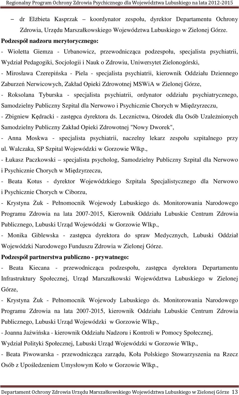 Mirosława Czerepińska - Piela - specjalista psychiatrii, kierownik Oddziału Dziennego Zaburzeń Nerwicowych, Zakład Opieki Zdrowotnej MSWiA w Zielonej Górze, - Roksolana Tyburska - specjalista