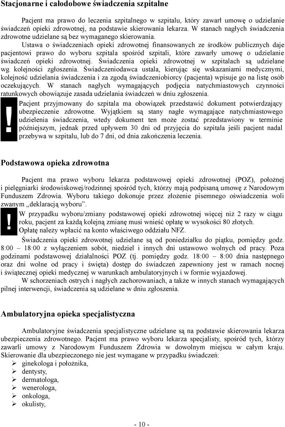 Ustawa o świadczeniach opieki zdrowotnej finansowanych ze środków publicznych daje pacjentowi prawo do wyboru szpitala spośród szpitali, które zawarły umowę o udzielanie świadczeń opieki zdrowotnej.