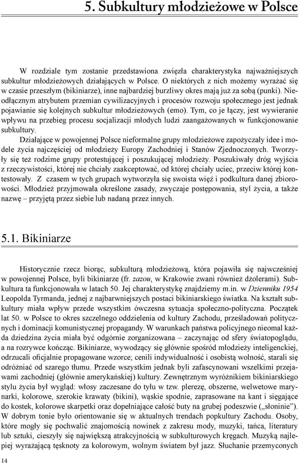 Nieodłącznym atrybutem przemian cywilizacyjnych i procesów rozwoju społecznego jest jednak pojawianie się kolejnych subkultur młodzieżowych (emo).