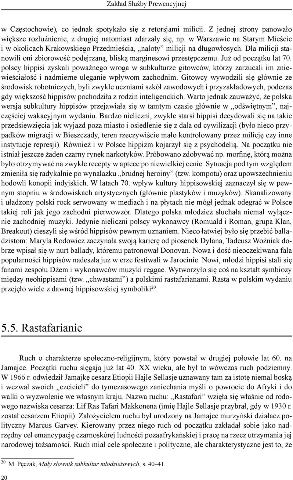 Już od początku lat 70. polscy hippisi zyskali poważnego wroga w subkulturze gitowców, którzy zarzucali im zniewieściałość i nadmierne uleganie wpływom zachodnim.