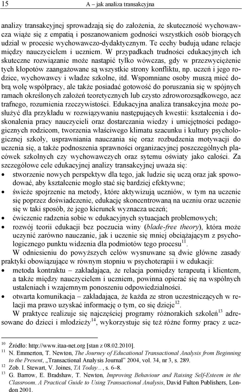 W przypadkach trudności edukacyjnych ich skuteczne rozwiązanie może nastąpić tylko wówczas, gdy w przezwyciężenie tych kłopotów zaangażowane są wszystkie strony konfliktu, np.