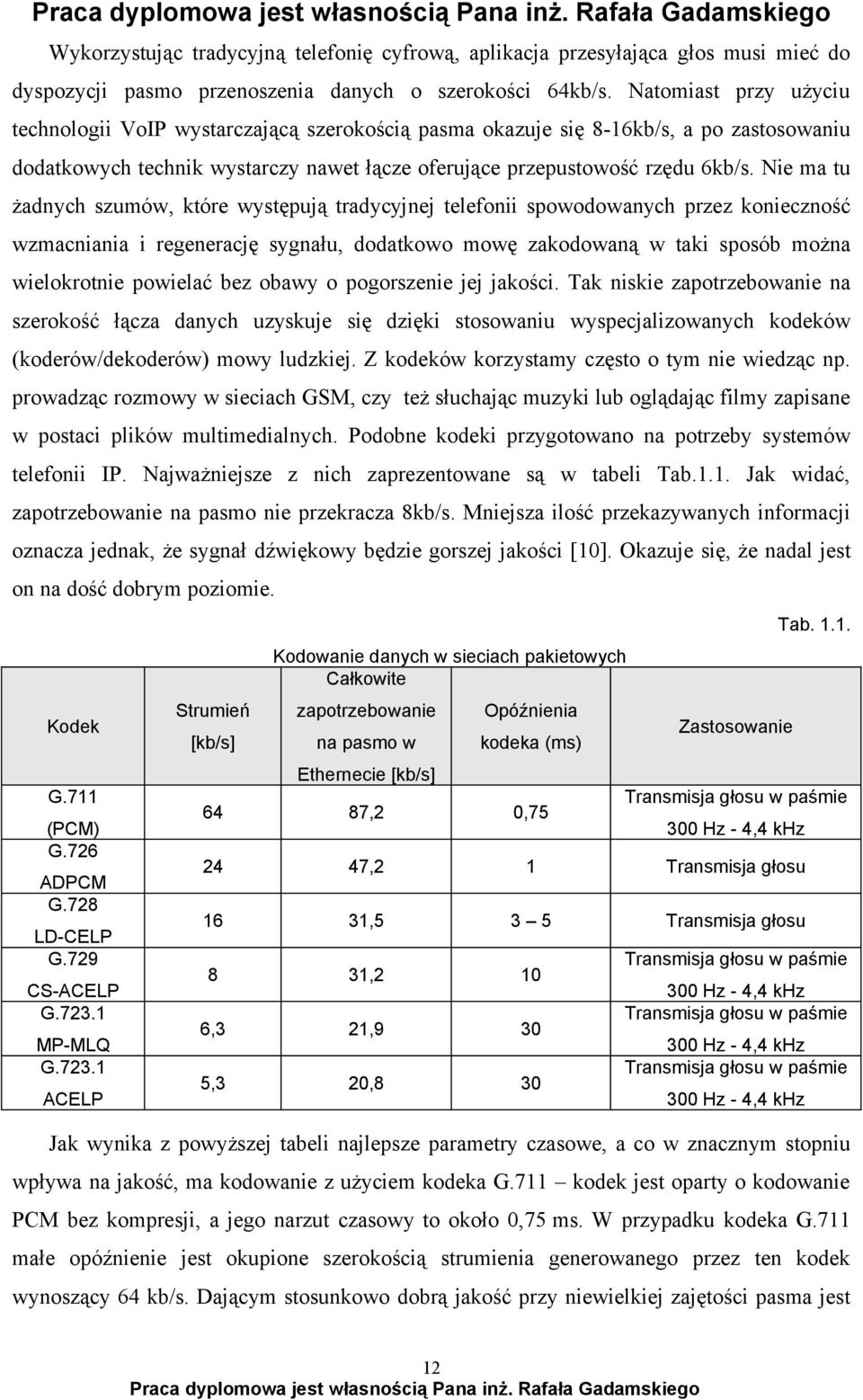 Nie ma tu żadnych szumów, które występują tradycyjnej telefonii spowodowanych przez konieczność wzmacniania i regenerację sygnału, dodatkowo mowę zakodowaną w taki sposób można wielokrotnie powielać