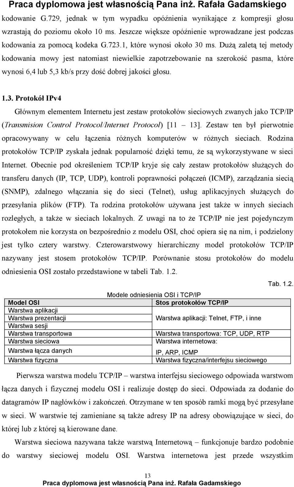 Zestaw ten był pierwotnie opracowywany w celu łączenia różnych komputerów w różnych sieciach. Rodzina protokołów TCP/IP zyskała jednak popularność dzięki temu, że są wykorzystywane w sieci Internet.