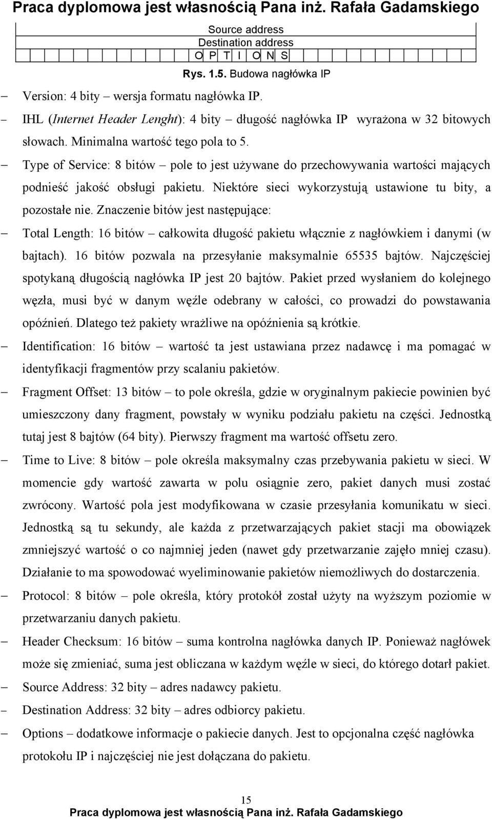 Type of Service: 8 bitów pole to jest używane do przechowywania wartości mających podnieść jakość obsługi pakietu. Niektóre sieci wykorzystują ustawione tu bity, a pozostałe nie.