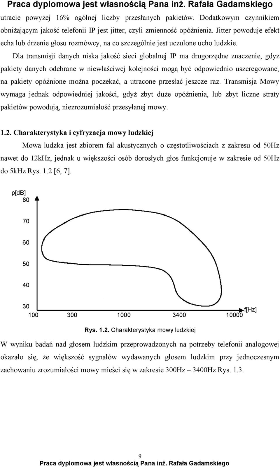 Dla transmisji danych niska jakość sieci globalnej IP ma drugorzędne znaczenie, gdyż pakiety danych odebrane w niewłaściwej kolejności mogą być odpowiednio uszeregowane, na pakiety opóźnione można