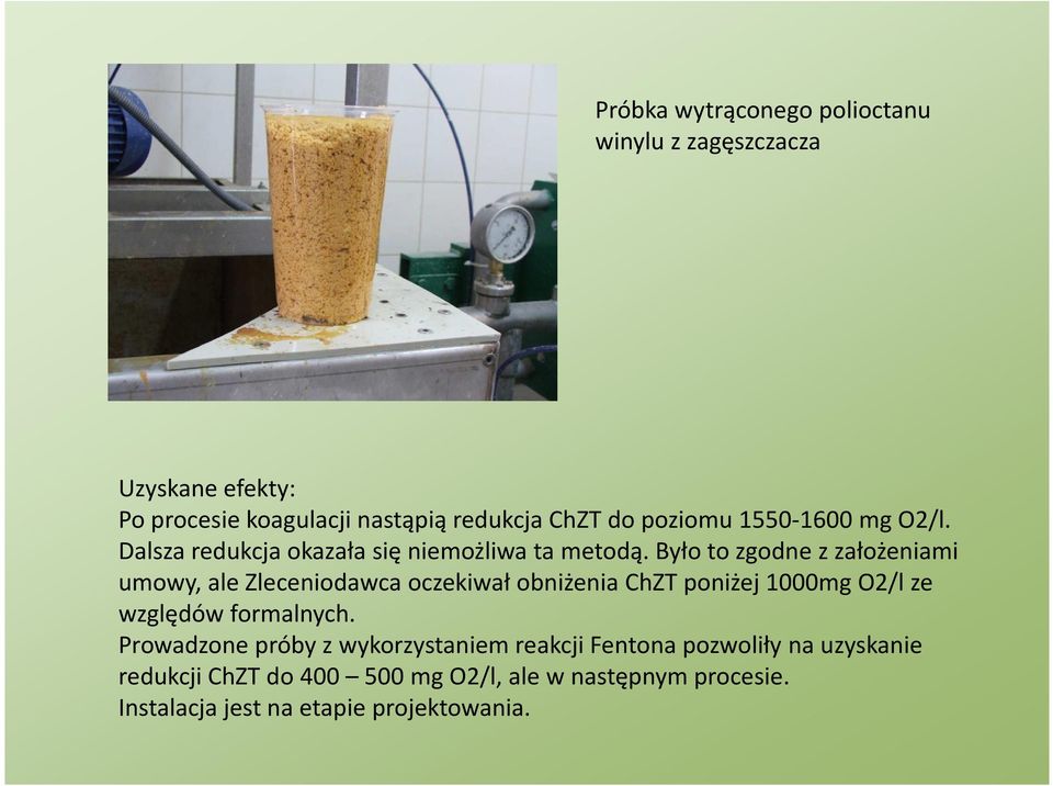 Było to zgodne z założeniami umowy, ale Zleceniodawca oczekiwał obniżenia ChZT poniżej 1000mg O2/l ze względów formalnych.