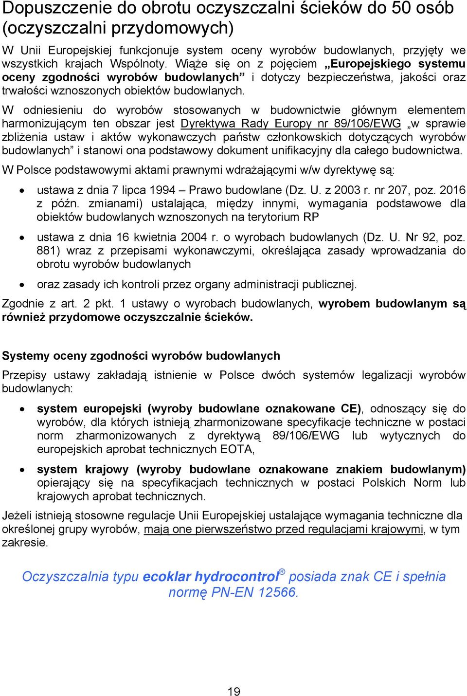 W odniesieniu do wyrobów stosowanych w budownictwie głównym elementem harmonizującym ten obszar jest Dyrektywa Rady Europy nr 89/106/EWG w sprawie zbliżenia ustaw i aktów wykonawczych państw