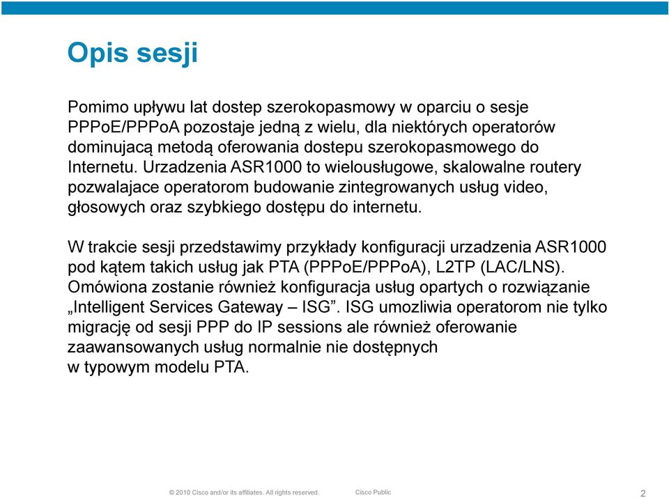 W trakcie sesji przedstawimy przykłady konfiguracji urzadzenia ASR1000 pod kątem takich usług jak PTA (PPPoE/PPPoA), L2TP (LAC/LNS).