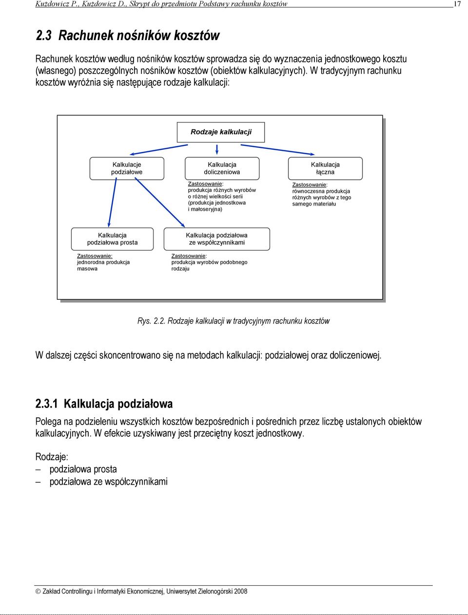 W tradycyjnym rachunku kosztów wyróżnia się następujące rodzaje kalkulacji: Rodzaje kalkulacji Kalkulacje podziałowe Kalkulacja doliczeniowa Zastosowanie: produkcja różnych wyrobów o różnej wielkości