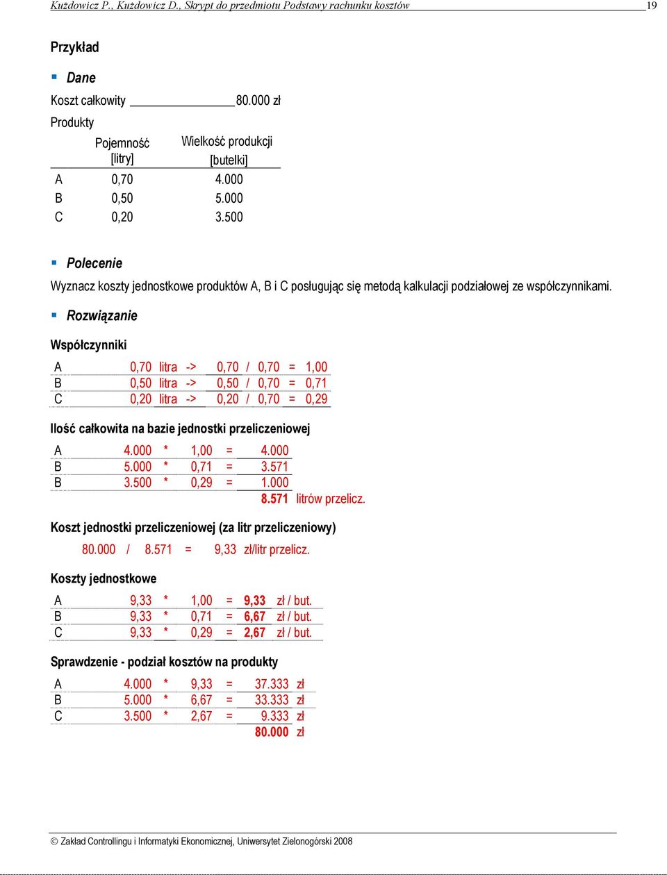 Rozwiązanie Współczynniki A 0,70 litra -> 0,70 / 0,70 = 1,00 B 0,50 litra -> 0,50 / 0,70 = 0,71 C 0,20 litra -> 0,20 / 0,70 = 0,29 Ilość całkowita na bazie jednostki przeliczeniowej A 4.