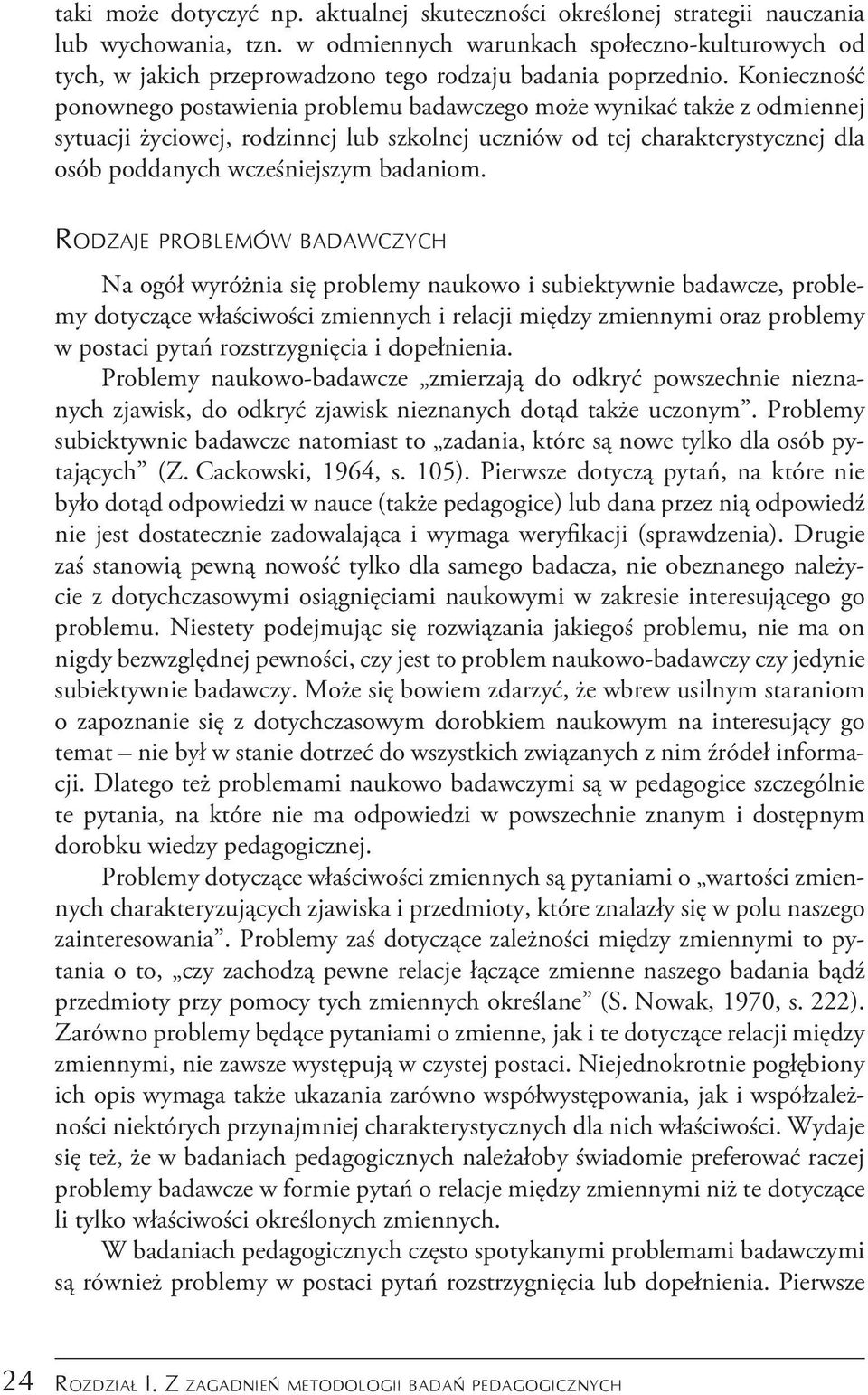 Konieczność ponownego postawienia problemu badawczego może wynikać także z odmiennej sytuacji życiowej, rodzinnej lub szkolnej uczniów od tej charakterystycznej dla osób poddanych wcześniejszym