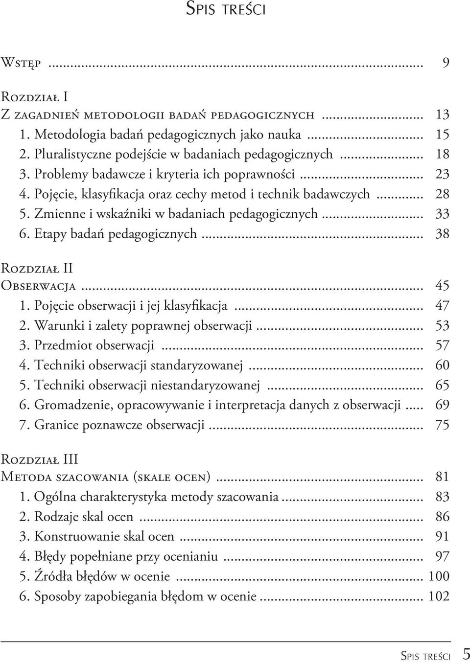 Etapy badań pedagogicznych... 38 Rozdział II Obserwacja... 45 1. Pojęcie obserwacji i jej klasyfikacja... 47 2. Warunki i zalety poprawnej obserwacji... 53 3. Przedmiot obserwacji... 57 4.