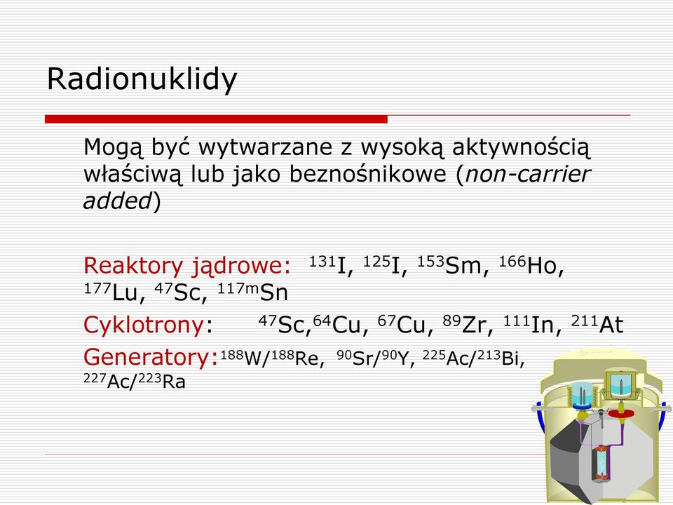 166 Ho, 177 Lu, 47 Sc, 117m Sn Cyklotrony: 47 Sc, 64 Cu, 67 Cu, 89 Zr, 111