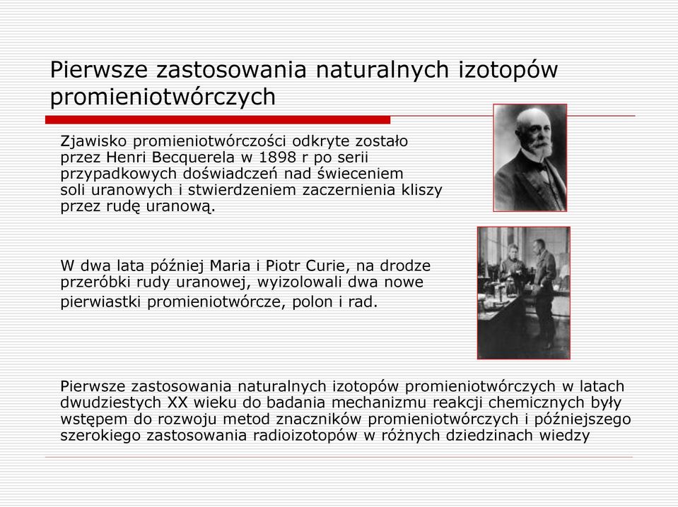 W dwa lata później Maria i Piotr Curie, na drodze przeróbki rudy uranowej, wyizolowali dwa nowe pierwiastki promieniotwórcze, polon i rad.