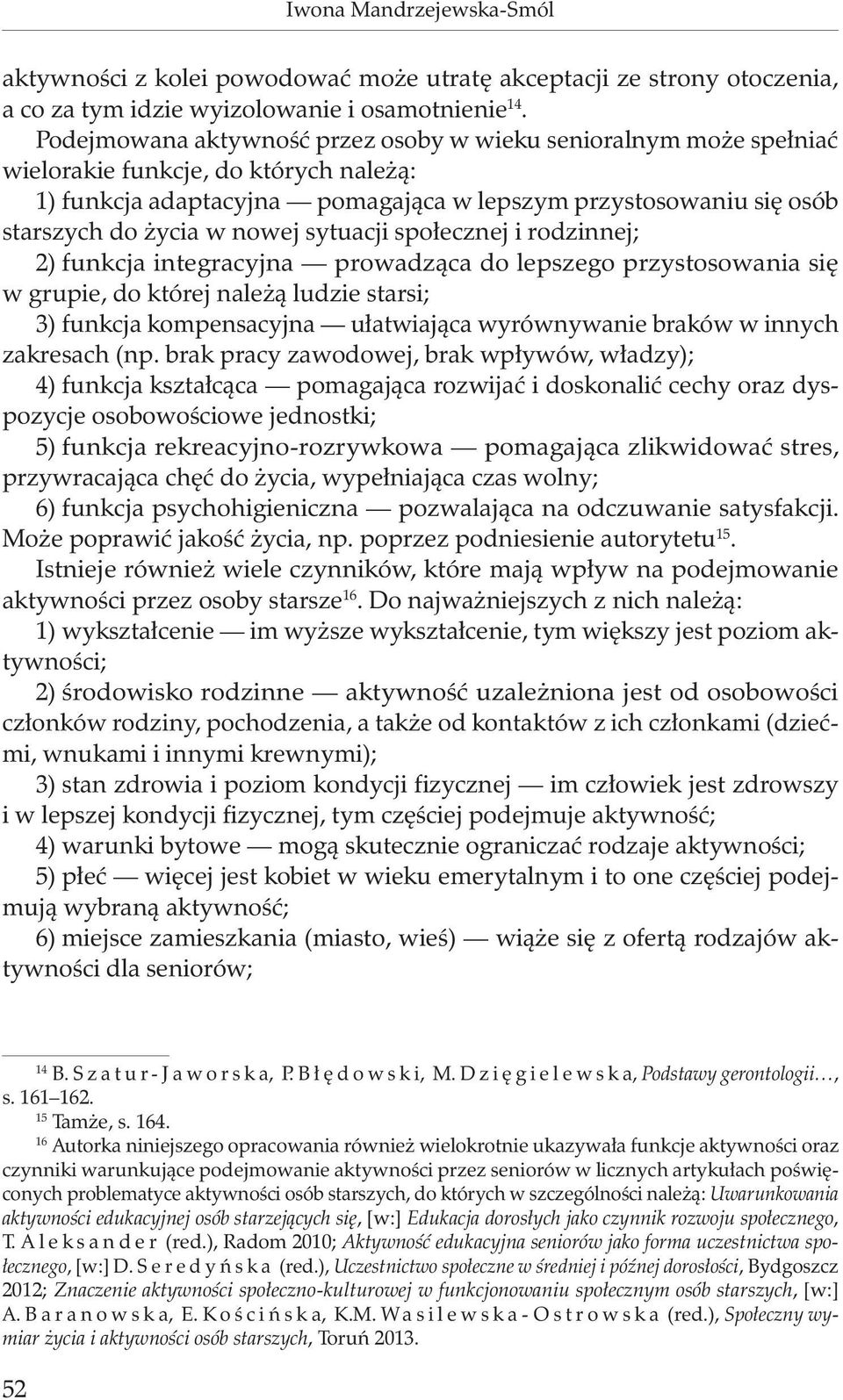 nowej sytuacji społecznej i rodzinnej; 2) funkcja integracyjna prowadząca do lepszego przystosowania się w grupie, do której należą ludzie starsi; 3) funkcja kompensacyjna ułatwiająca wyrównywanie