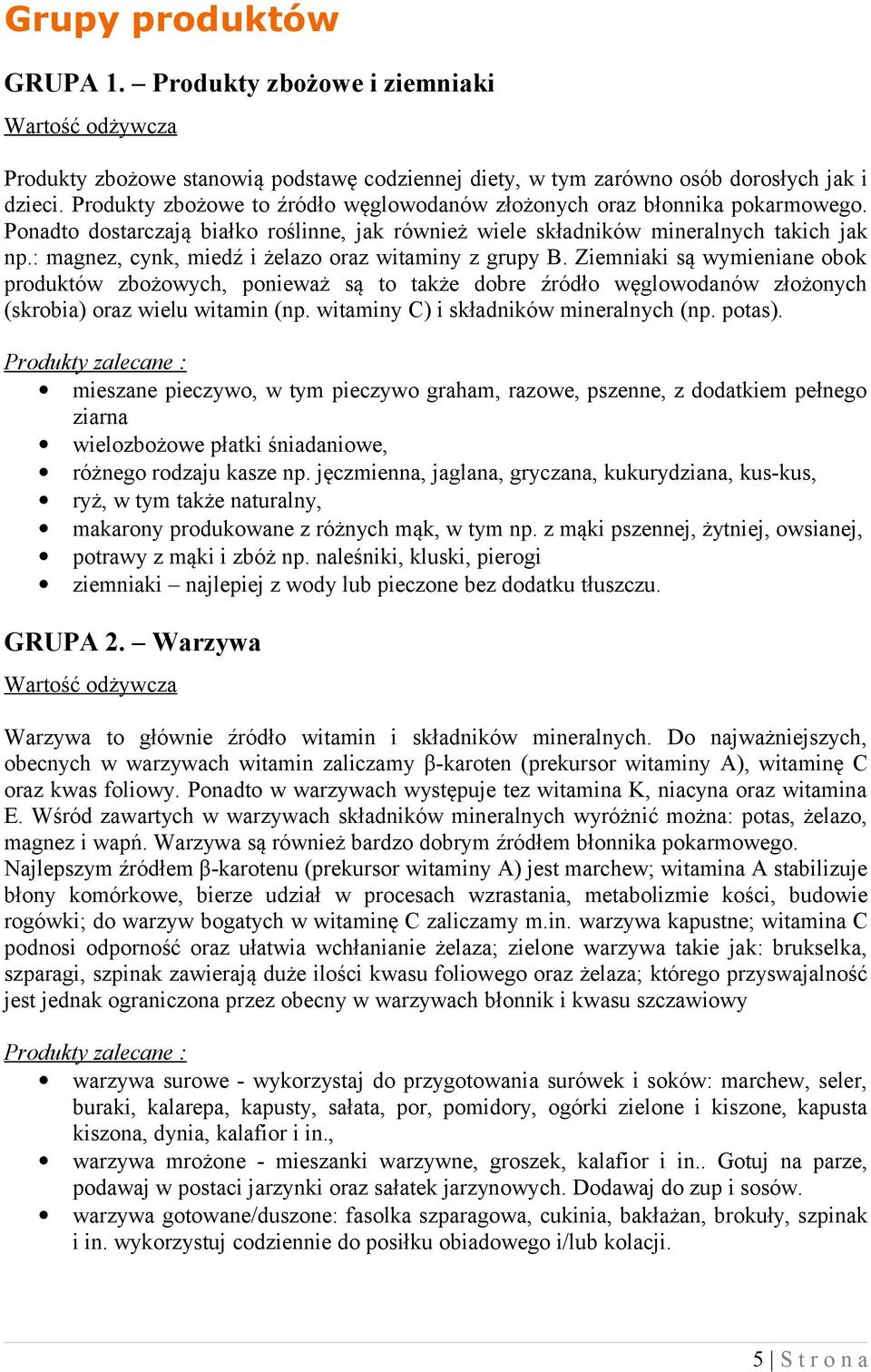 : magnez, cynk, miedź i żelazo oraz witaminy z grupy B. Ziemniaki są wymieniane obok produktów zbożowych, ponieważ są to także dobre źródło węglowodanów złożonych (skrobia) oraz wielu witamin (np.