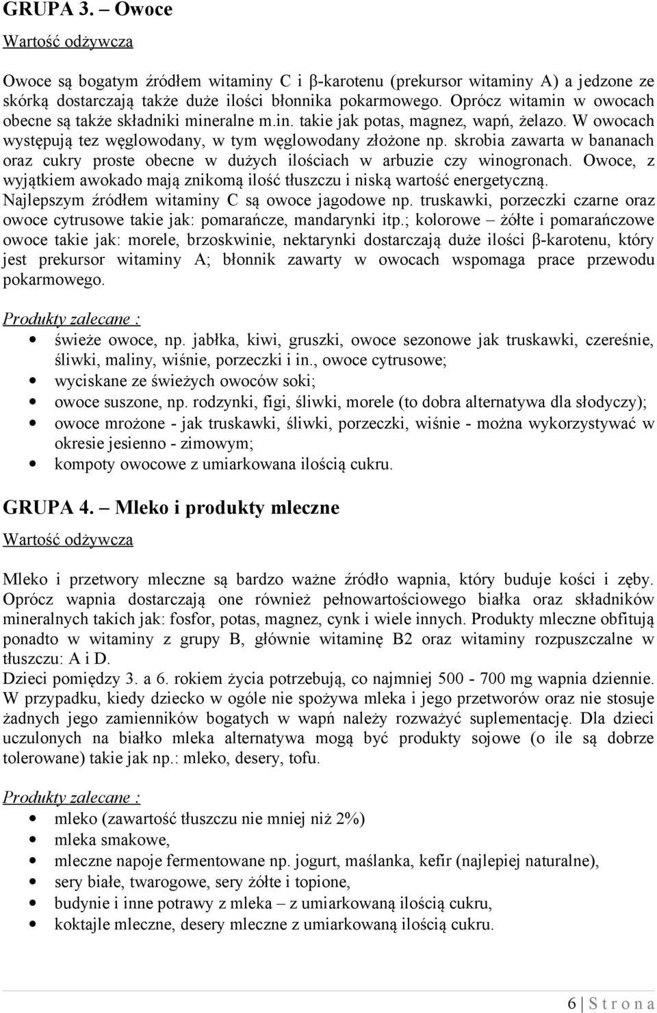 skrobia zawarta w bananach oraz cukry proste obecne w dużych ilościach w arbuzie czy winogronach. Owoce, z wyjątkiem awokado mają znikomą ilość tłuszczu i niską wartość energetyczną.