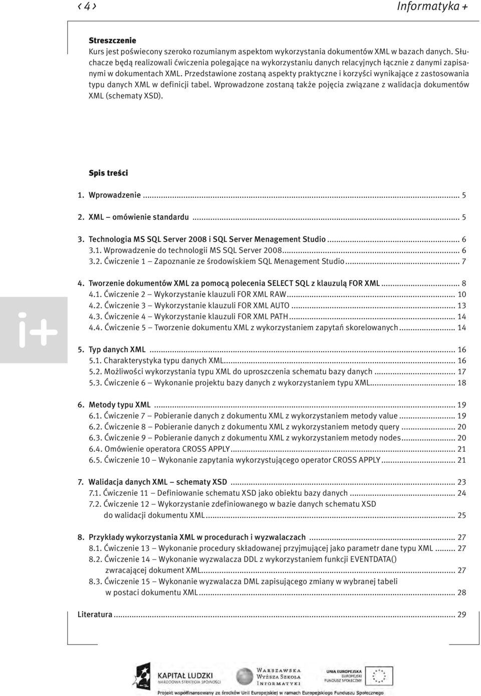 Przedstawione zostaną aspekty praktyczne i korzyści wynikające z zastosowania typu danych XML w definicji tabel. Wprowadzone zostaną także pojęcia związane z walidacja dokumentów XML (schematy XSD).