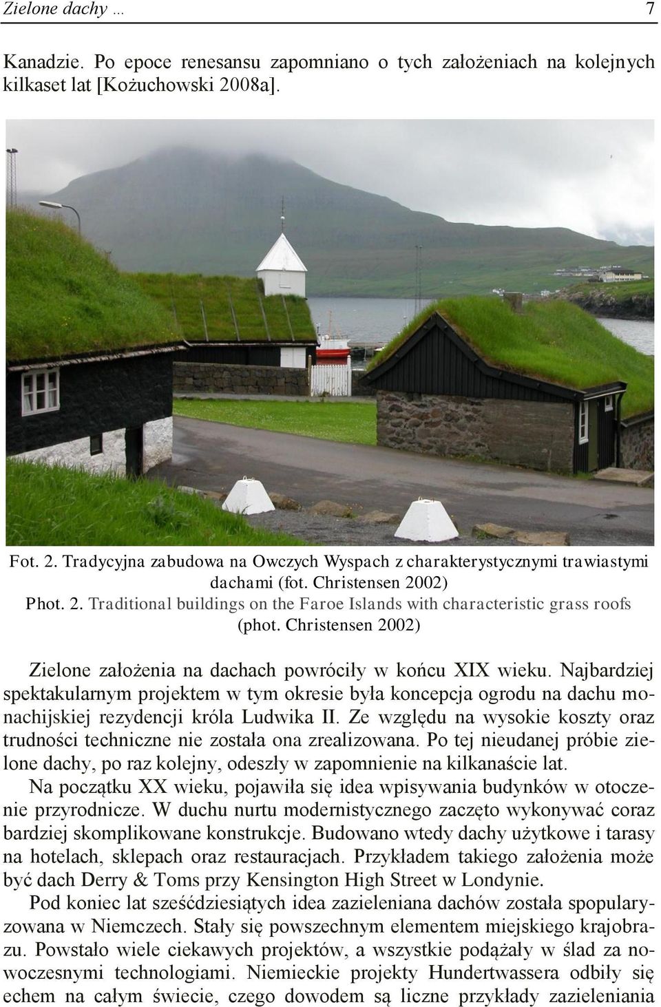 Christensen 2002) Zielone założenia na dachach powróciły w końcu XIX wieku. Najbardziej spektakularnym projektem w tym okresie była koncepcja ogrodu na dachu monachijskiej rezydencji króla Ludwika II.